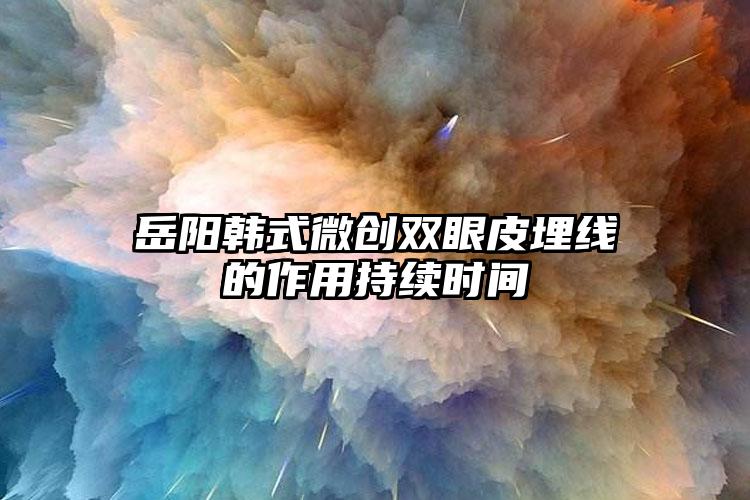 岳阳韩式微创双眼皮埋线的作用持续时间