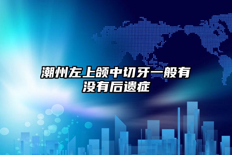 潮州左上颌中切牙一般有没有后遗症