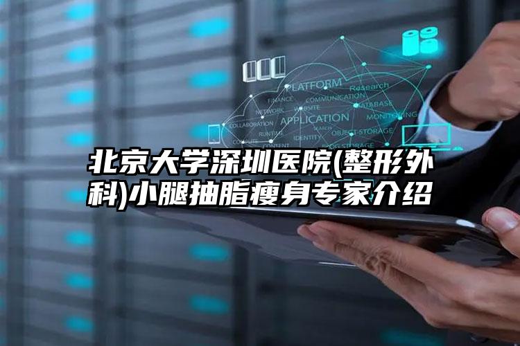 北京大学深圳医院(整形外科)小腿抽脂瘦身专家介绍