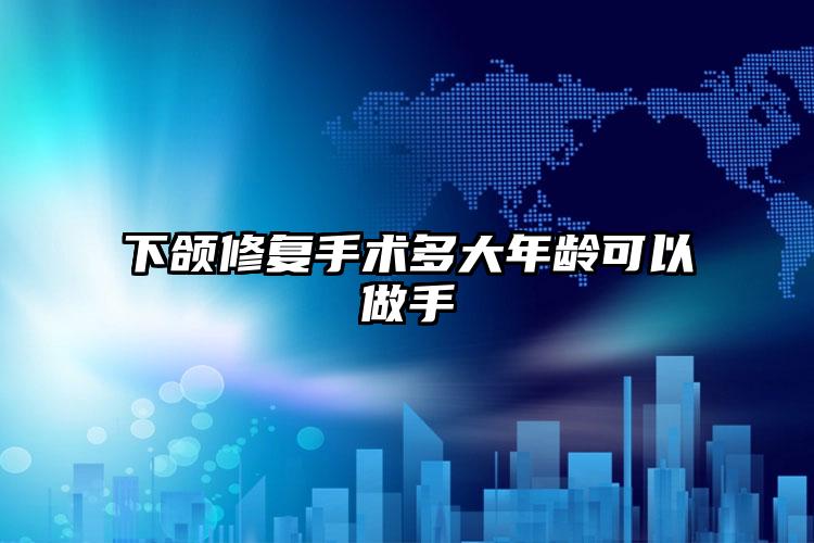 下颌修复手术多大年龄可以做手