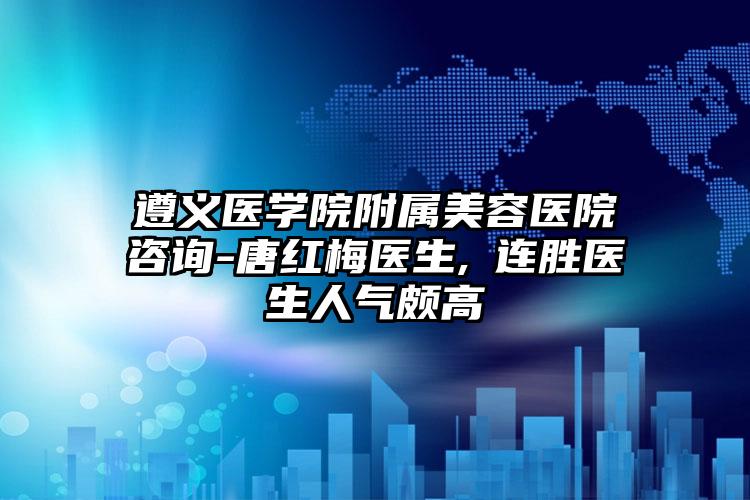 遵义医学院附属美容医院咨询-唐红梅医生,咼连胜医生人气颇高