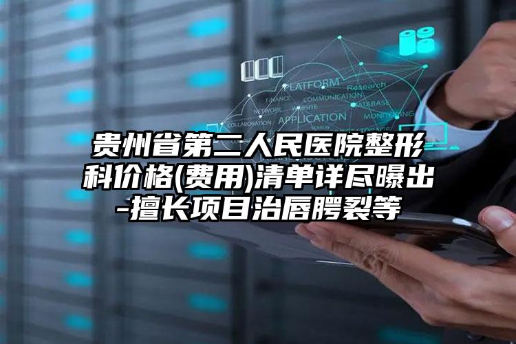 贵州省第二人民医院整形科价格(费用)清单详尽曝出-擅长项目治唇腭裂等