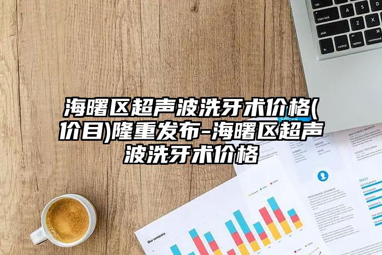 海曙区超声波洗牙术价格(价目)隆重发布-海曙区超声波洗牙术价格