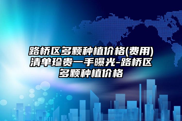 路桥区多颗种植价格(费用)清单珍贵一手曝光-路桥区多颗种植价格