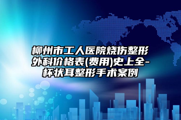柳州市工人医院烧伤整形外科价格表(费用)史上全-杯状耳整形手术案例