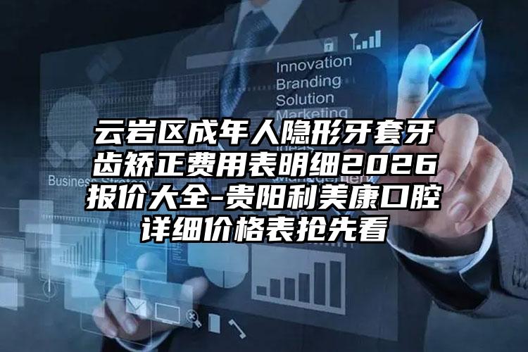 云岩区成年人隐形牙套牙齿矫正费用表明细2026报价大全-贵阳利美康口腔详细价格表抢先看