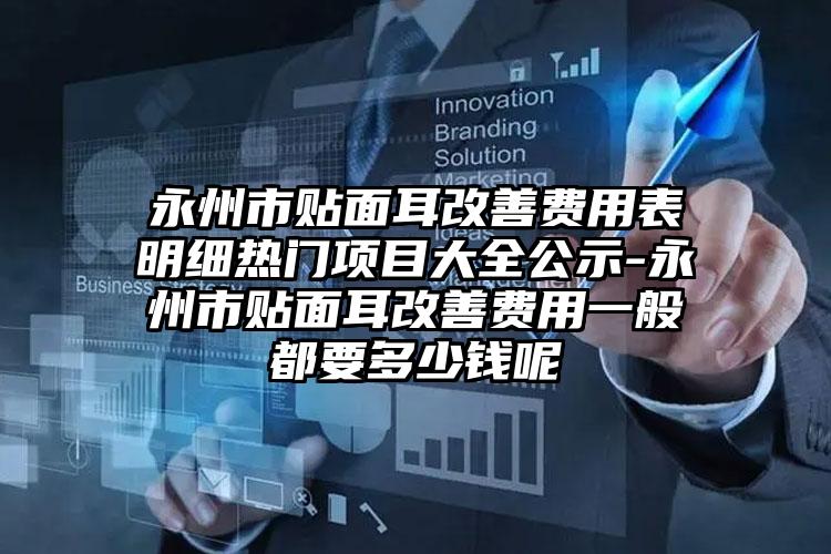 永州市贴面耳改善费用表明细热门项目大全公示-永州市贴面耳改善费用一般都要多少钱呢