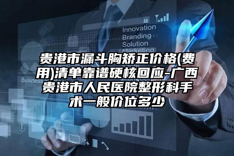 贵港市漏斗胸矫正价格(费用)清单靠谱硬核回应-广西贵港市人民医院整形科手术一般价位多少