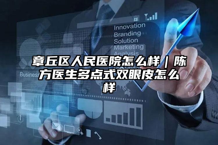 章丘区人民医院怎么样｜陈方医生多点式双眼皮怎么样