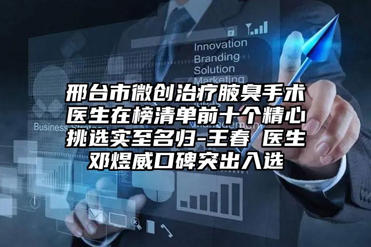 邢台市微创治疗腋臭手术医生在榜清单前十个精心挑选实至名归-王春‌医生邓煜威口碑突出入选