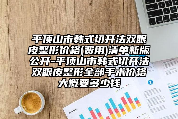 平顶山市韩式切开法双眼皮整形价格(费用)清单新版公开-平顶山市韩式切开法双眼皮整形全部手术价格大概要多少钱
