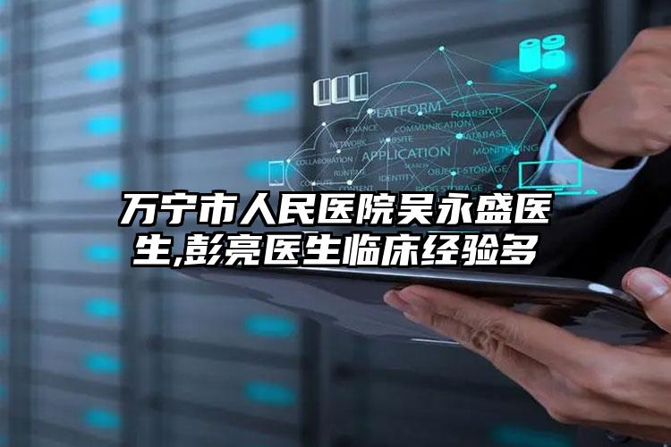 万宁市人民医院吴永盛医生,彭亮医生临床经验多