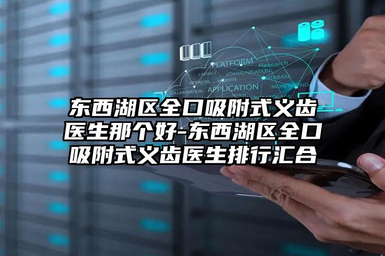 东西湖区全口吸附式义齿医生那个好-东西湖区全口吸附式义齿医生排行汇合
