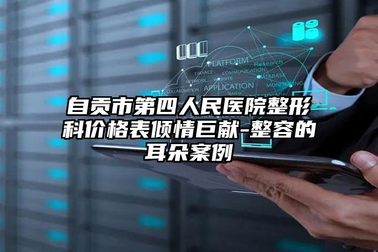 自贡市第四人民医院整形科价格表倾情巨献-整容的耳朵案例