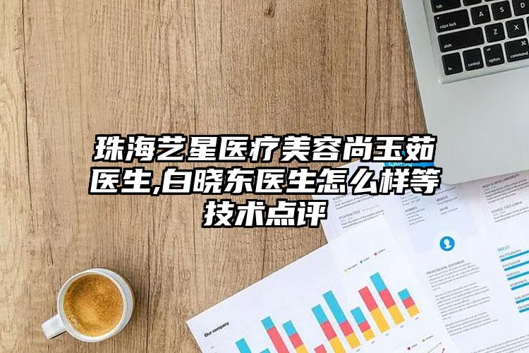 珠海艺星医疗美容尚玉茹医生,白晓东医生怎么样等技术点评