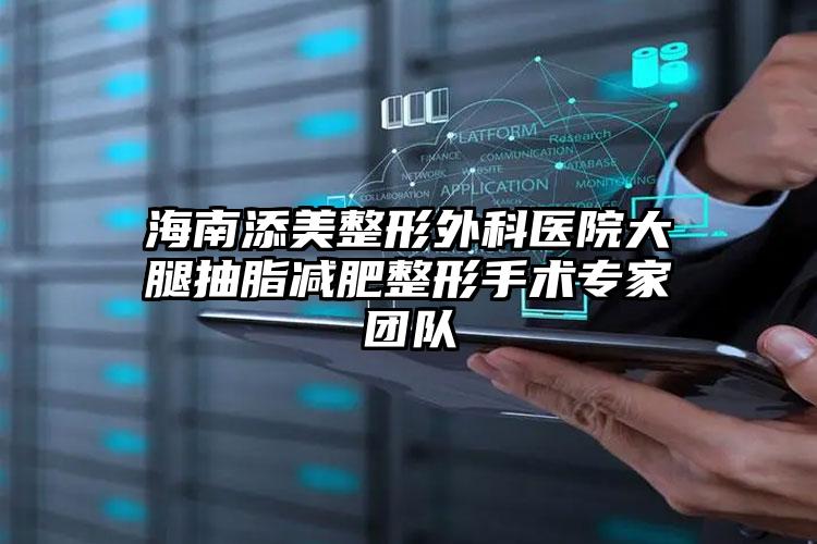 海南添美整形外科医院大腿抽脂减肥整形手术专家团队