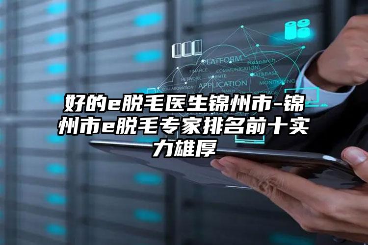 好的e脱毛医生锦州市-锦州市e脱毛专家排名前十实力雄厚
