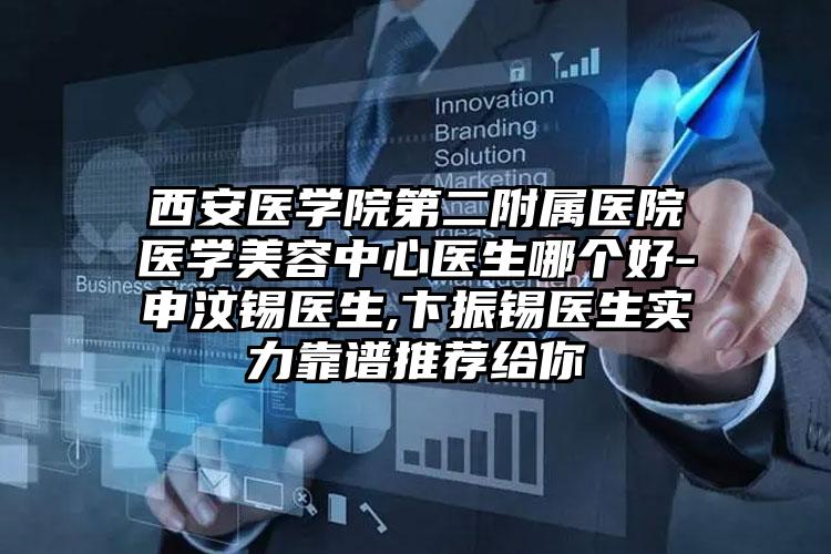 西安医学院第二附属医院医学美容中心医生哪个好-申汶锡医生,卞振锡医生实力靠谱推荐给你