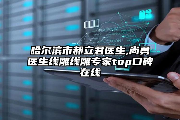 哈尔滨市郝立君医生,尚勇医生线雕线雕专家top口碑在线