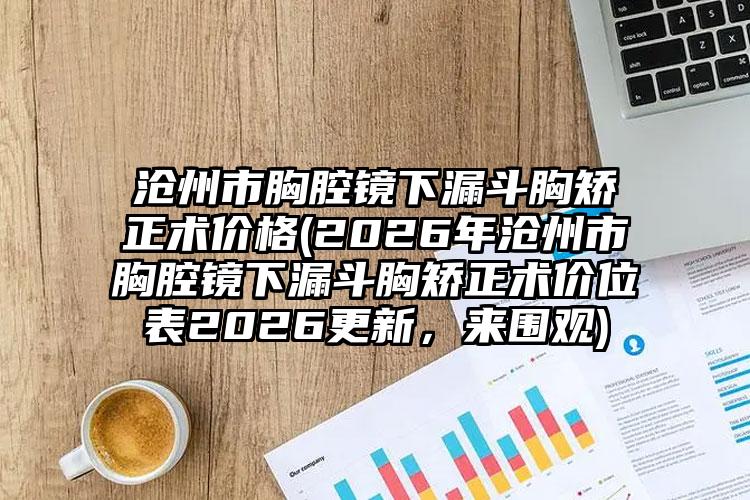 沧州市胸腔镜下漏斗胸矫正术价格(2026年沧州市胸腔镜下漏斗胸矫正术价位表2026更新，来围观)