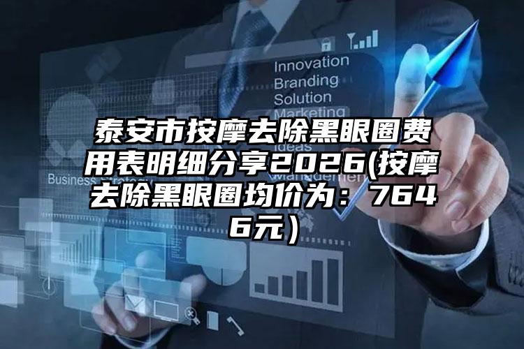 泰安市按摩去除黑眼圈费用表明细分享2026(按摩去除黑眼圈均价为：7646元）
