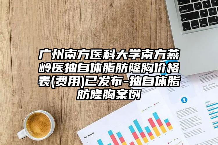 广州南方医科大学南方燕岭医抽自体脂肪隆胸价格表(费用)已发布-抽自体脂肪隆胸案例