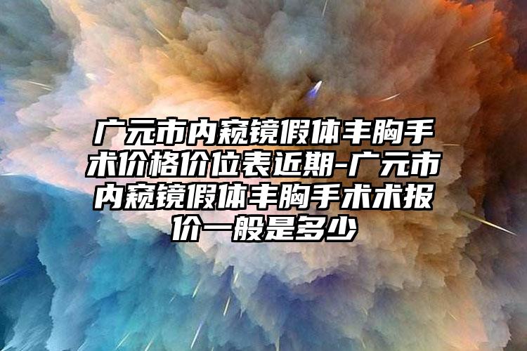 广元市内窥镜假体丰胸手术价格价位表近期-广元市内窥镜假体丰胸手术术报价一般是多少