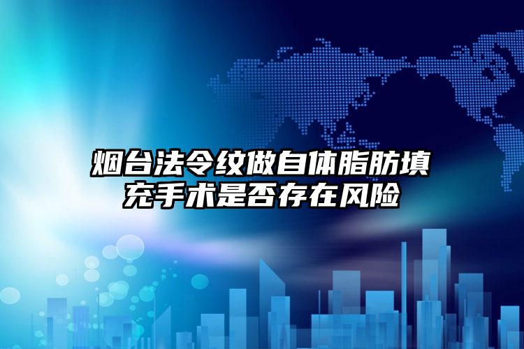 烟台法令纹做自体脂肪填充手术是否存在风险