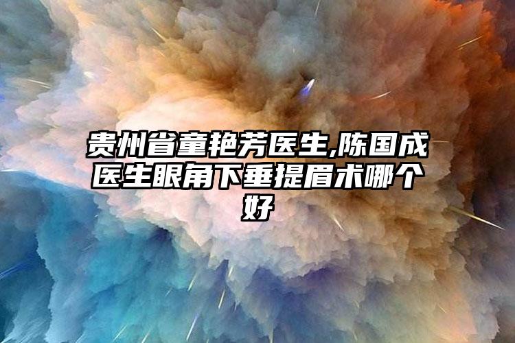 贵州省童艳芳医生,陈国成医生眼角下垂提眉术哪个好