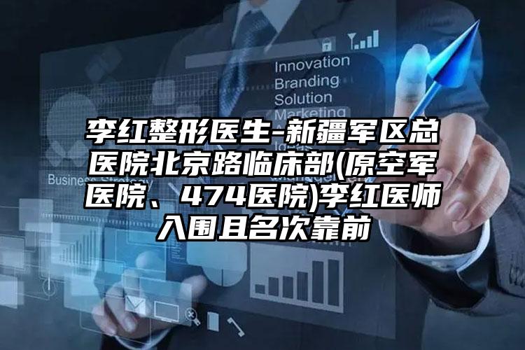 李红整形医生-新疆军区总医院北京路临床部(原空军医院、474医院)李红医师入围且名次靠前