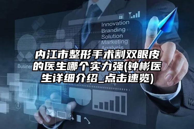 内江市整形手术割双眼皮的医生哪个实力强(钟彬医生详细介绍_点击速览)