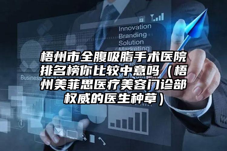 梧州市全腹吸脂手术医院排名榜你比较中意吗（梧州美菲思医疗美容门诊部权威的医生种草）