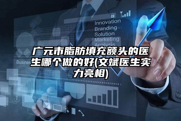 广元市脂肪填充额头的医生哪个做的好(文斌医生实力亮相)