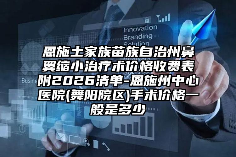恩施土家族苗族自治州鼻翼缩小治疗术价格收费表附2026清单-恩施州中心医院(舞阳院区)手术价格一般是多少