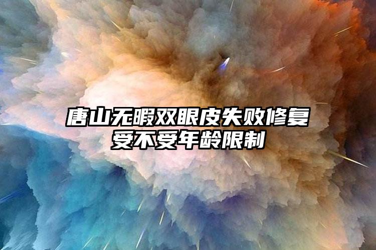 唐山无暇双眼皮失败修复受不受年龄限制