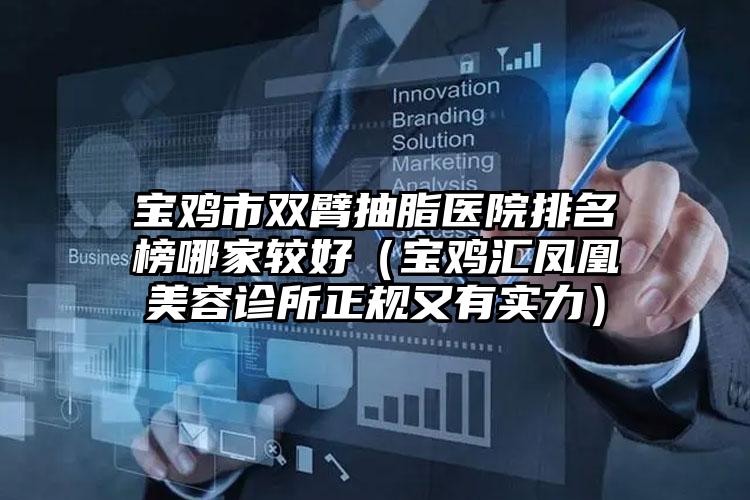 宝鸡市双臂抽脂医院排名榜哪家较好（宝鸡汇凤凰美容诊所正规又有实力）