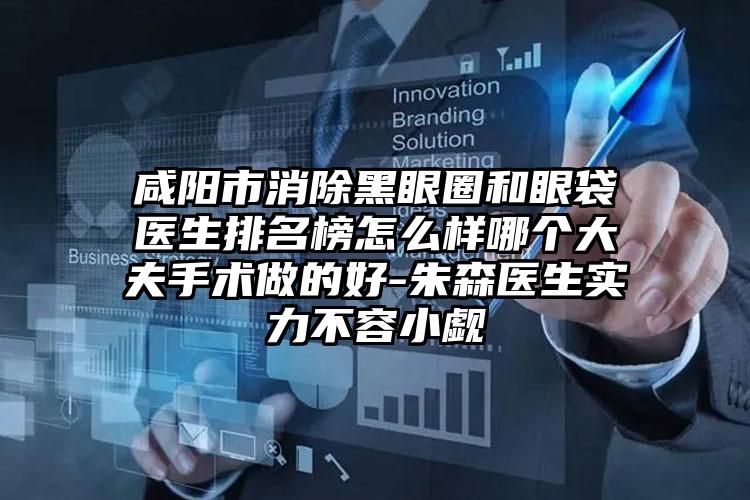 咸阳市消除黑眼圈和眼袋医生排名榜怎么样哪个大夫手术做的好-朱森医生实力不容小觑