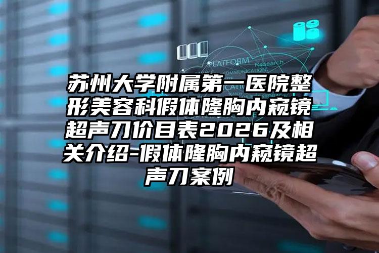 苏州大学附属第一医院整形美容科假体隆胸内窥镜超声刀价目表2026及相关介绍-假体隆胸内窥镜超声刀案例