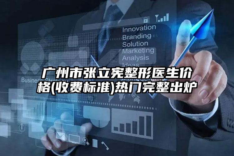 广州市张立宪整形医生价格(收费标准)热门完整出炉