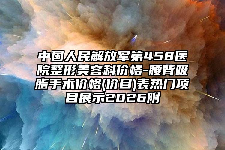 中国人民解放军第458医院整形美容科价格-腰背吸脂手术价格(价目)表热门项目展示2026附