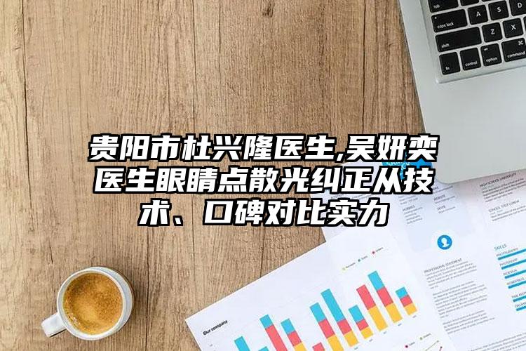 贵阳市杜兴隆医生,吴妍奕医生眼睛点散光纠正从技术、口碑对比实力