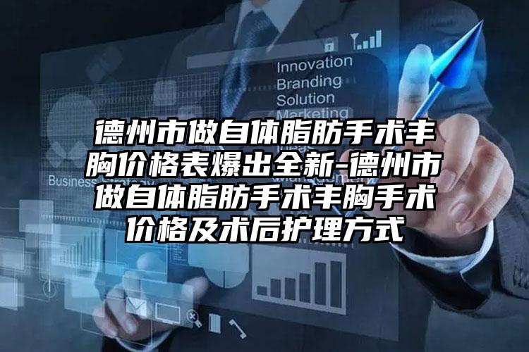 德州市做自体脂肪手术丰胸价格表爆出全新-德州市做自体脂肪手术丰胸手术价格及术后护理方式