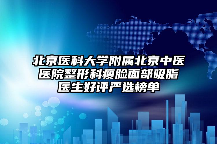 北京医科大学附属北京中医医院整形科瘦脸面部吸脂医生好评严选榜单