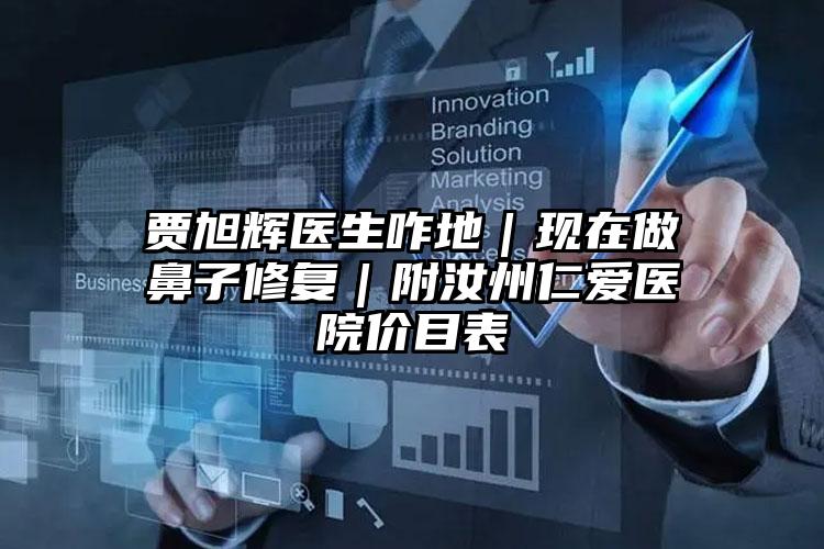 贾旭辉医生咋地｜现在做鼻子修复｜附汝州仁爱医院价目表