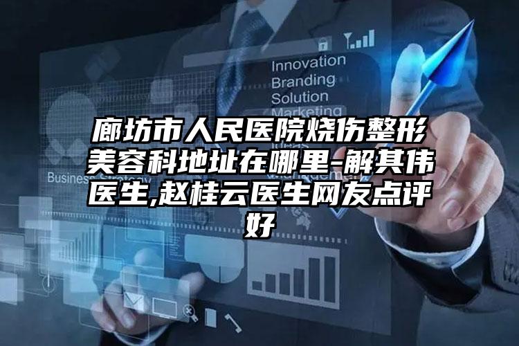 廊坊市人民医院烧伤整形美容科地址在哪里-解其伟医生,赵桂云医生网友点评好