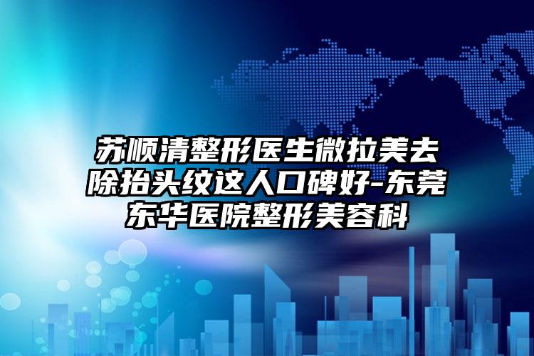 苏顺清整形医生微拉美去除抬头纹这人口碑好-东莞东华医院整形美容科