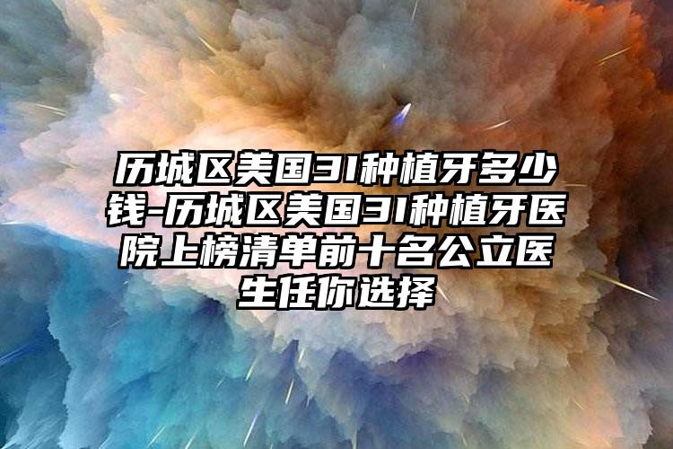 历城区美国3I种植牙多少钱-历城区美国3I种植牙医院上榜清单前十名公立医生任你选择