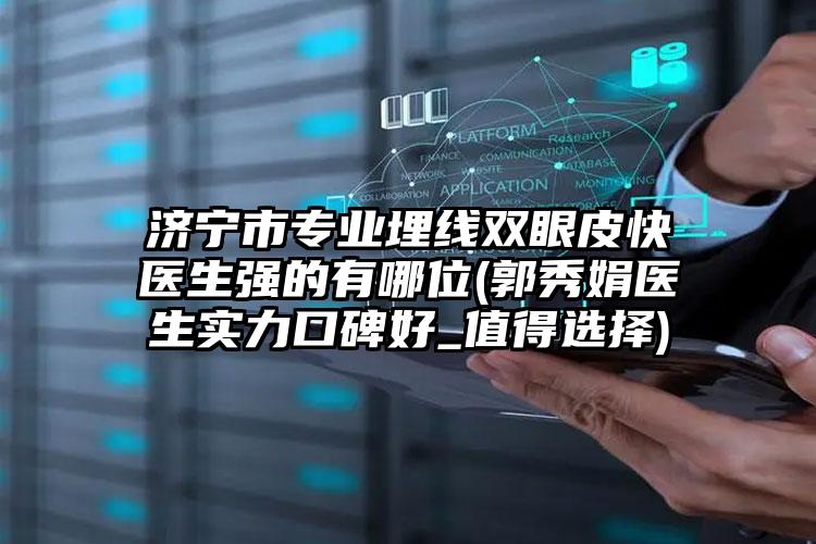 济宁市专业埋线双眼皮快医生强的有哪位(郭秀娟医生实力口碑好_值得选择)