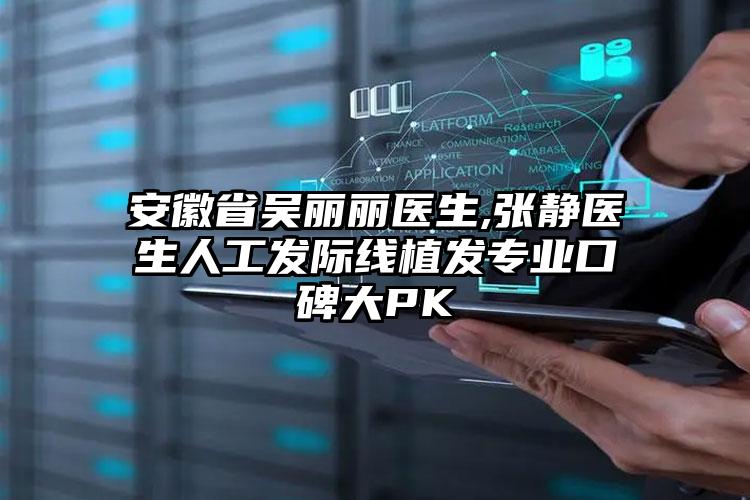 安徽省吴丽丽医生,张静医生人工发际线植发专业口碑大PK