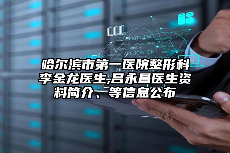 哈尔滨市第一医院整形科李金龙医生,吕永昌医生资料简介、等信息公布